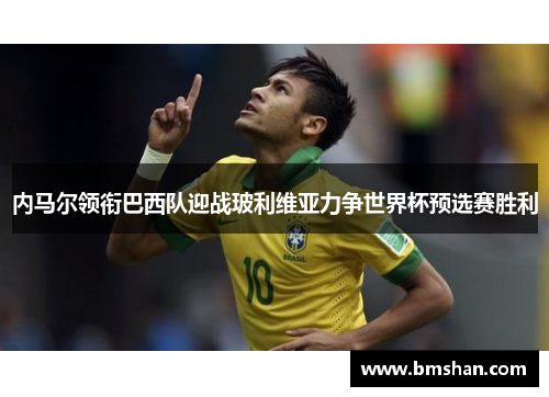 内马尔领衔巴西队迎战玻利维亚力争世界杯预选赛胜利