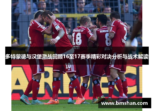 多特蒙德与汉堡激战回顾16至17赛季精彩对决分析与战术解读