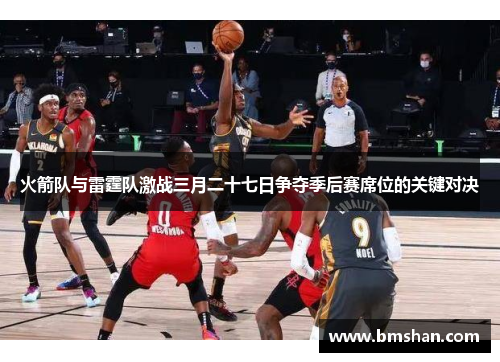 火箭队与雷霆队激战三月二十七日争夺季后赛席位的关键对决