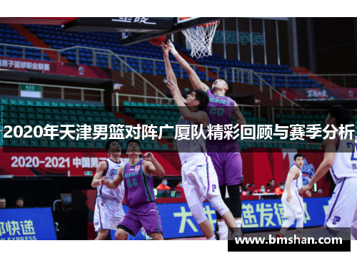 2020年天津男篮对阵广厦队精彩回顾与赛季分析