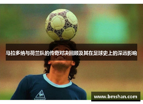 马拉多纳与荷兰队的传奇对决回顾及其在足球史上的深远影响