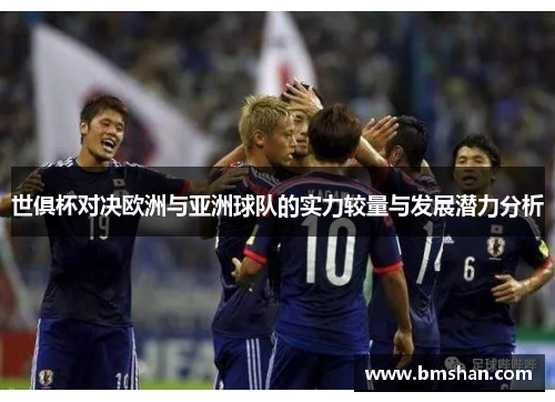 世俱杯对决欧洲与亚洲球队的实力较量与发展潜力分析