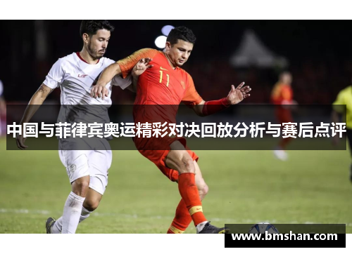 中国与菲律宾奥运精彩对决回放分析与赛后点评