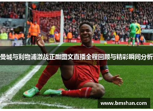 曼城与利物浦激战正酣图文直播全程回顾与精彩瞬间分析