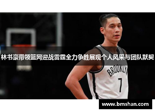 林书豪带领篮网迎战雷霆全力争胜展现个人风采与团队默契