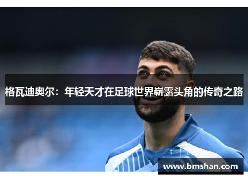 格瓦迪奥尔：年轻天才在足球世界崭露头角的传奇之路